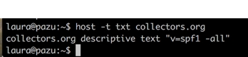 Screenshot of a terminal session that says:
laura@pazu:~$ host -t txt collectors.org
collectors.org descriptive text "v=spf1 -all"